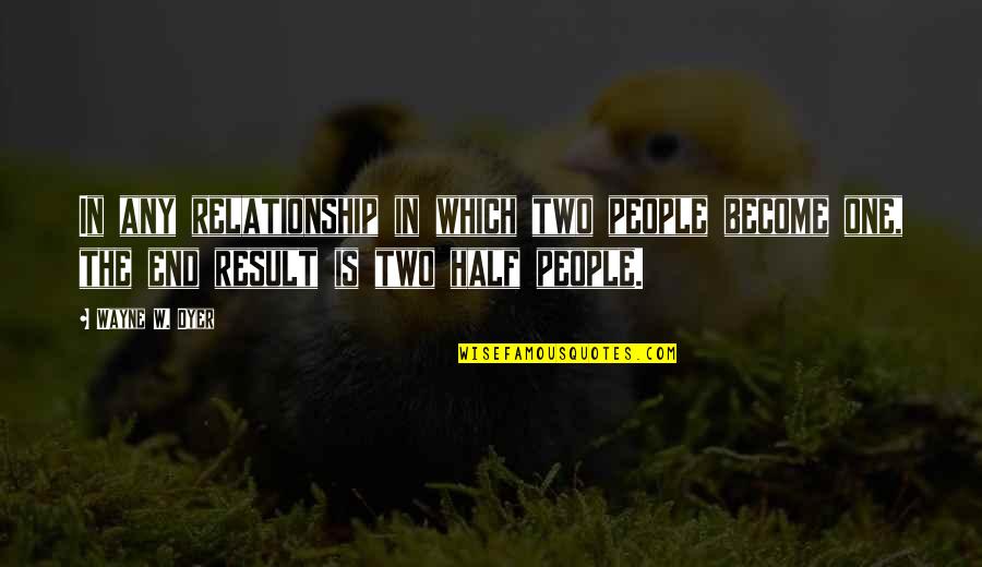 Relationship For Two Quotes By Wayne W. Dyer: In any relationship in which two people become