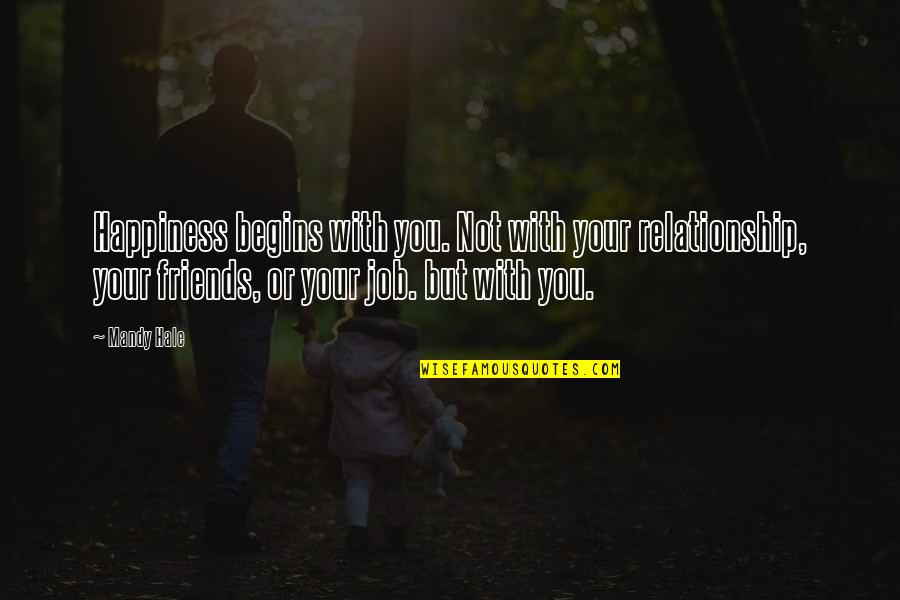 Relationship Friends Quotes By Mandy Hale: Happiness begins with you. Not with your relationship,