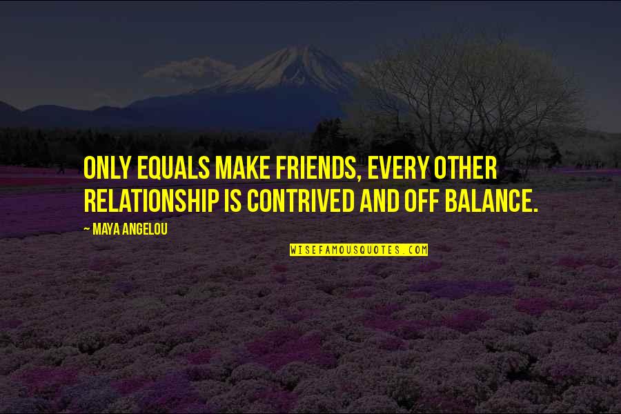 Relationship Friends Quotes By Maya Angelou: Only equals make friends, every other relationship is