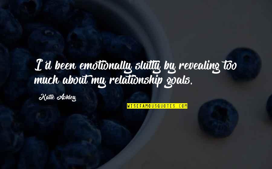 Relationship Goals Quotes By Katie Ashley: I'd been emotionally slutty by revealing too much