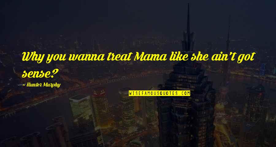 Relationship Humor Quotes By Hunter Murphy: Why you wanna treat Mama like she ain't