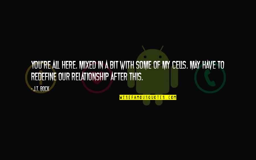 Relationship Humor Quotes By J.T. Bock: You're all here. Mixed in a bit with