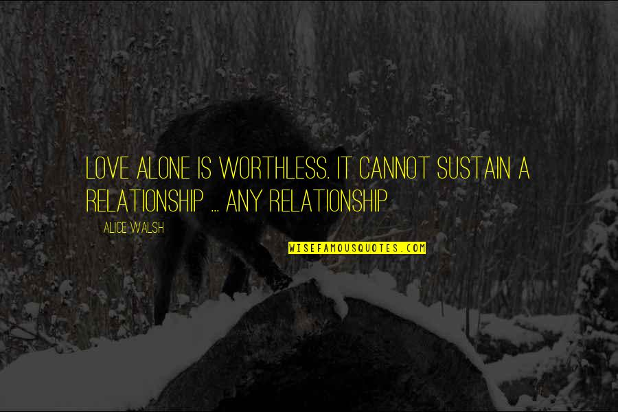 Relationship Inspirational Quotes By Alice Walsh: Love alone is worthless. It cannot sustain a