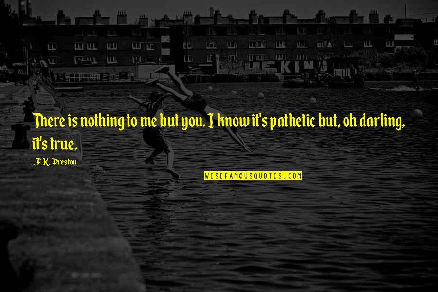 Relationship Inspirational Quotes By F.K. Preston: There is nothing to me but you. I