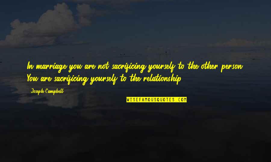 Relationship Inspirational Quotes By Joseph Campbell: In marriage you are not sacrificing yourself to Relationship Inspirational Quotes By Joseph Campbell: In marriage you are not sacrificing yourself to