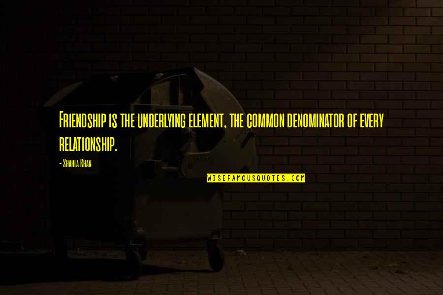 Relationship Inspirational Quotes By Shahla Khan: Friendship is the underlying element, the common denominator