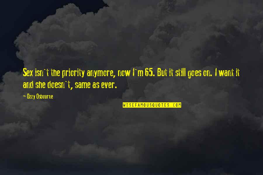 Relationship Its Not The Same Anymore Quotes By Ozzy Osbourne: Sex isn't the priority anymore, now I'm 65. Relationship Its Not The Same Anymore Quotes By Ozzy Osbourne: Sex isn't the priority anymore, now I'm 65.