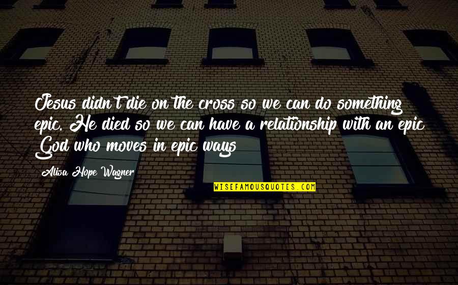 Relationship Jesus Quotes By Alisa Hope Wagner: Jesus didn't die on the cross so we