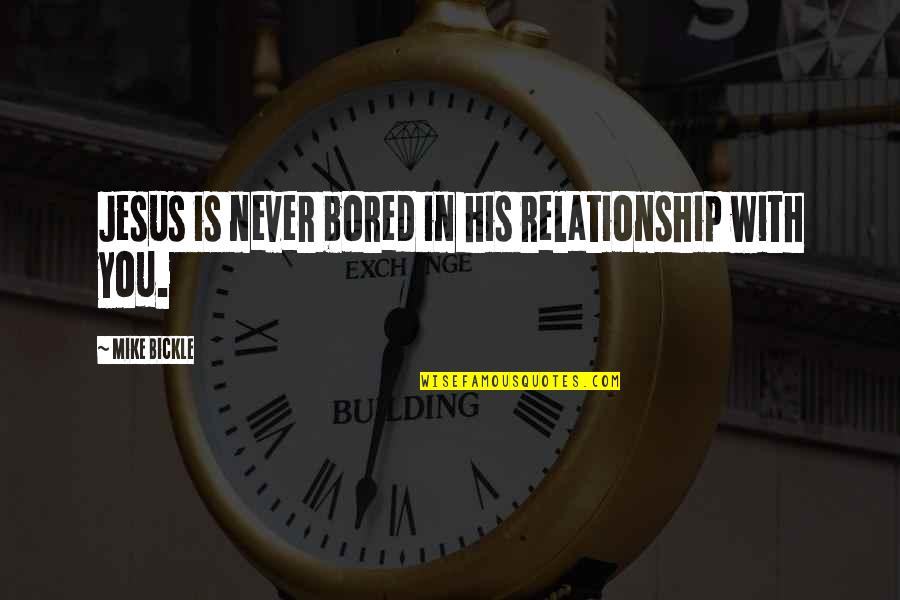 Relationship Jesus Quotes By Mike Bickle: Jesus is never bored in his relationship with