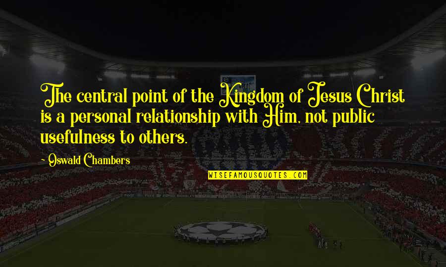Relationship Jesus Quotes By Oswald Chambers: The central point of the Kingdom of Jesus