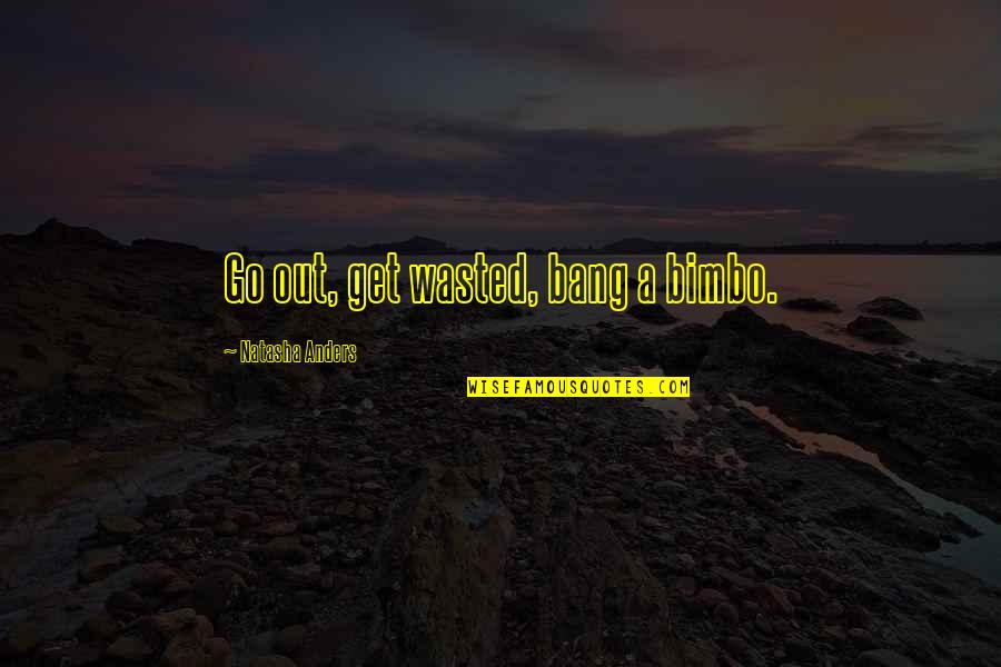 Relationship Killer Quotes By Natasha Anders: Go out, get wasted, bang a bimbo.