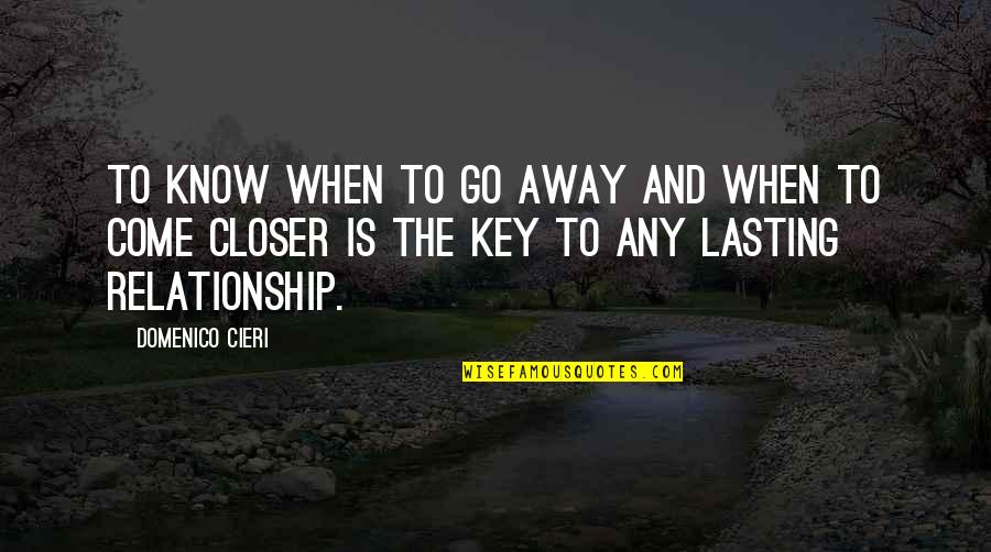 Relationship Lasting Quotes By Domenico Cieri: To know when to go away and when Relationship Lasting Quotes By Domenico Cieri: To know when to go away and when