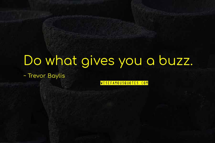 Relationship Lasting Quotes By Trevor Baylis: Do what gives you a buzz. Relationship Lasting Quotes By Trevor Baylis: Do what gives you a buzz.