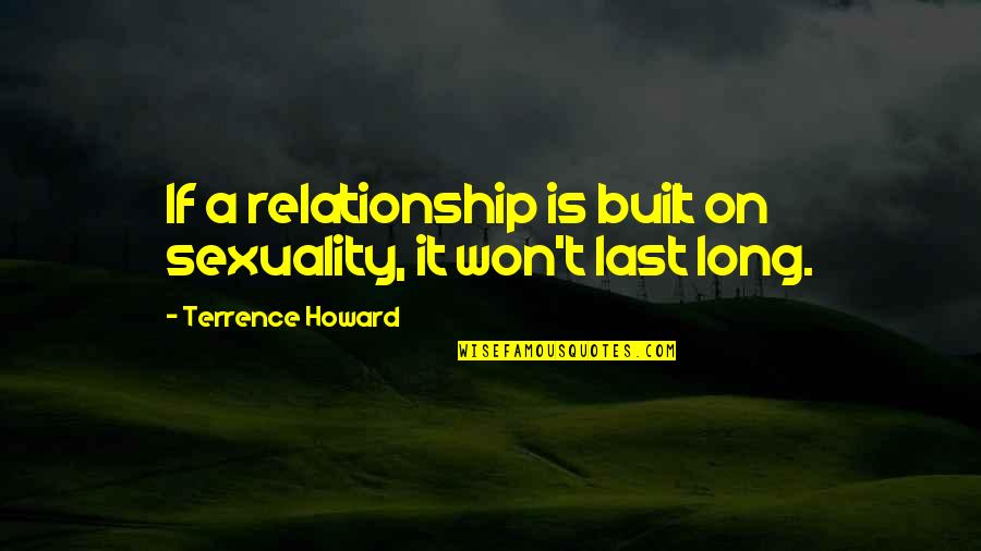 Relationship Lasts Long Quotes By Terrence Howard: If a relationship is built on sexuality, it
