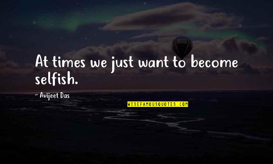 Relationship Limbo Quotes By Avijeet Das: At times we just want to become selfish.