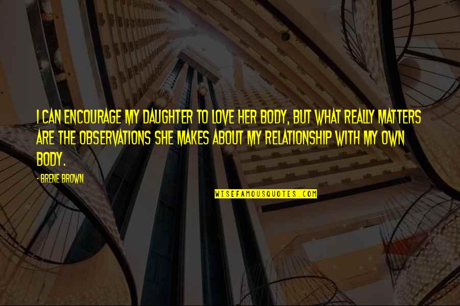 Relationship Matters Quotes By Brene Brown: I can encourage my daughter to love her