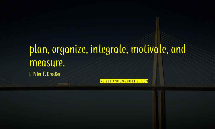 Relationship Matters Quotes By Peter F. Drucker: plan, organize, integrate, motivate, and measure.