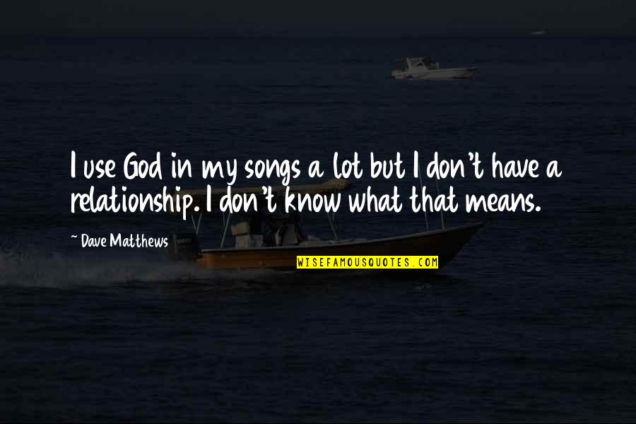 Relationship Means Quotes By Dave Matthews: I use God in my songs a lot