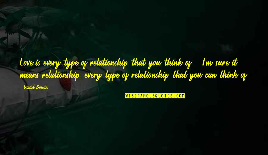 Relationship Means Quotes By David Bowie: Love is every type of relationship that you