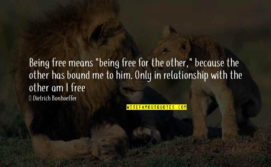 Relationship Means Quotes By Dietrich Bonhoeffer: Being free means "being free for the other,"