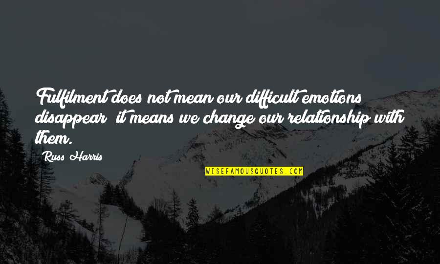 Relationship Means Quotes By Russ Harris: Fulfilment does not mean our difficult emotions disappear;