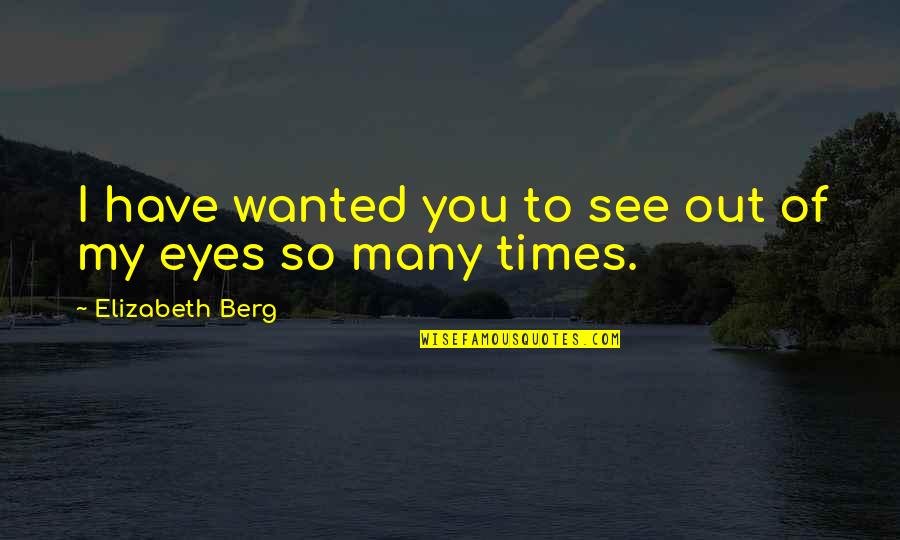 Relationship Memes Quotes By Elizabeth Berg: I have wanted you to see out of Relationship Memes Quotes By Elizabeth Berg: I have wanted you to see out of