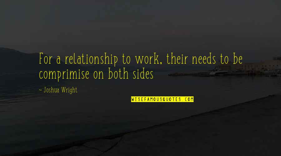 Relationship Needs Work Quotes By Joshua Wright: For a relationship to work, their needs to