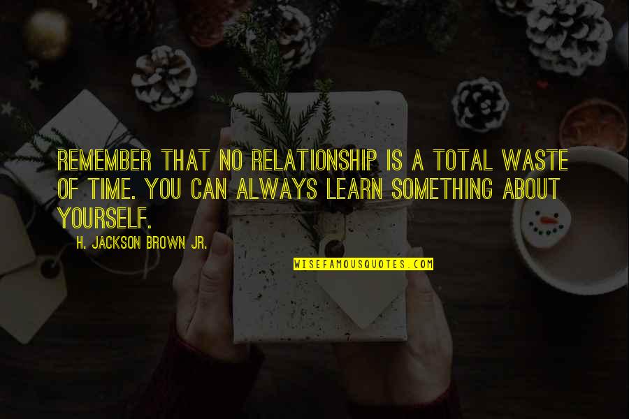 Relationship No Time Quotes By H. Jackson Brown Jr.: Remember that no relationship is a total waste