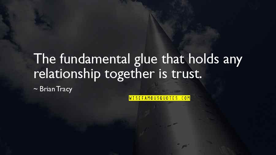 Relationship No Trust Quotes By Brian Tracy: The fundamental glue that holds any relationship together