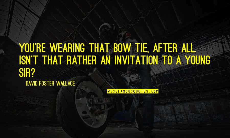 Relationship Not Going Anywhere Quotes By David Foster Wallace: You're wearing that bow tie, after all. Isn't
