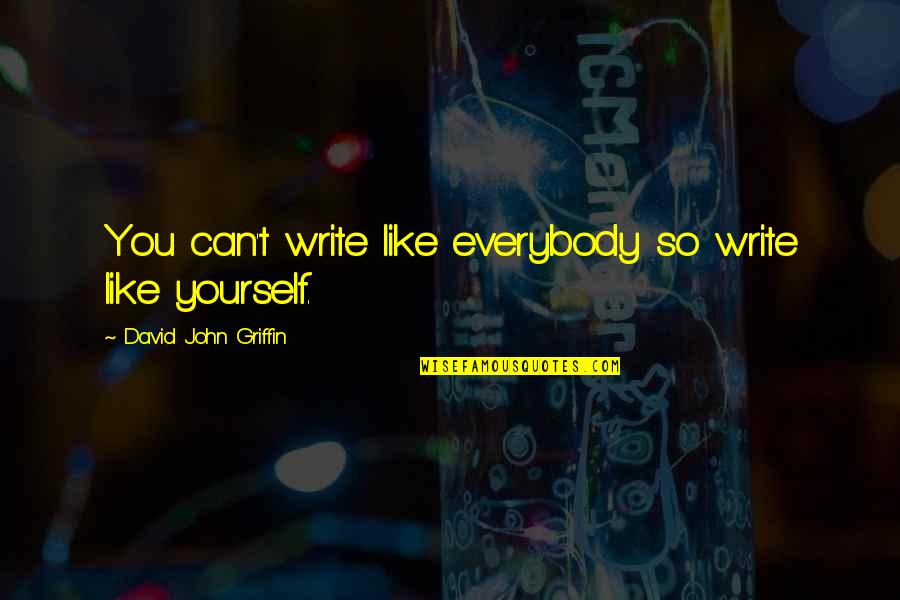 Relationship Obligation Quotes By David John Griffin: You can't write like everybody so write like Relationship Obligation Quotes By David John Griffin: You can't write like everybody so write like