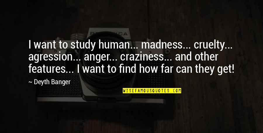 Relationship Online Quotes By Deyth Banger: I want to study human... madness... cruelty... agression...