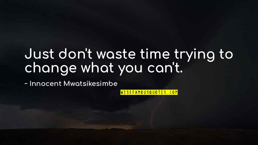 Relationship Password Quotes By Innocent Mwatsikesimbe: Just don't waste time trying to change what