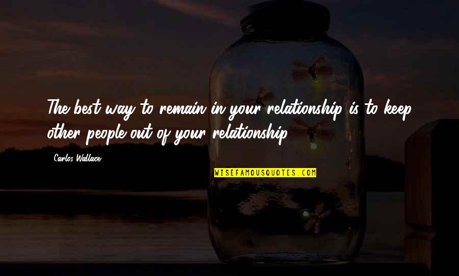 Relationship Problems Advice Quotes By Carlos Wallace: The best way to remain in your relationship