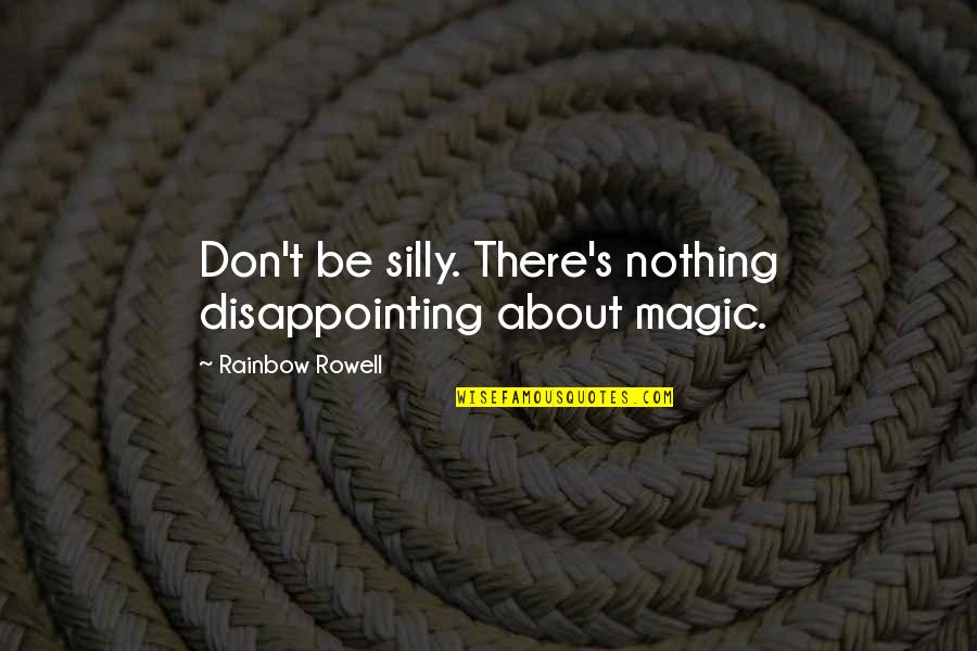 Relationship Quit Quotes By Rainbow Rowell: Don't be silly. There's nothing disappointing about magic.