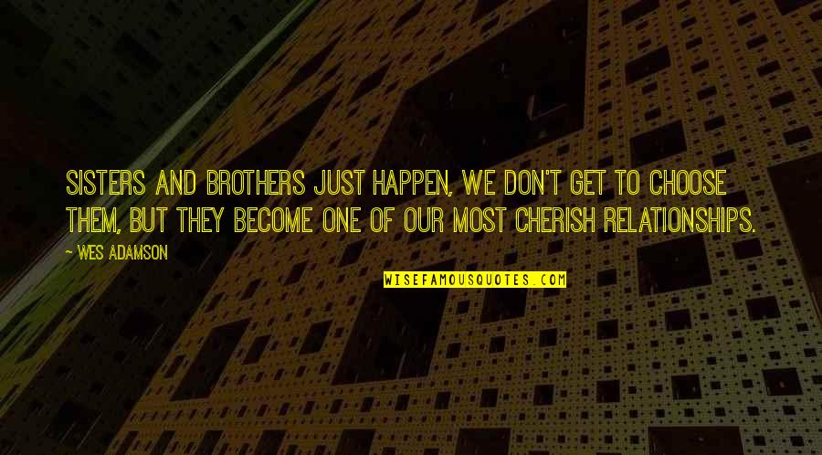 Relationship Quotes And Quotes By Wes Adamson: Sisters and brothers just happen, we don't get Relationship Quotes And Quotes By Wes Adamson: Sisters and brothers just happen, we don't get