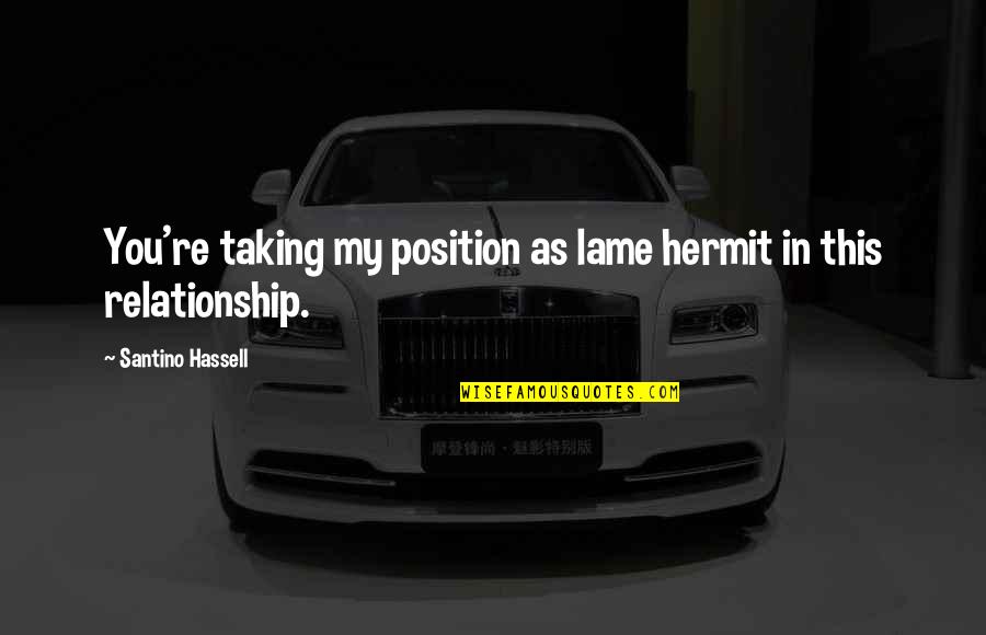 Relationship Quotes By Santino Hassell: You're taking my position as lame hermit in