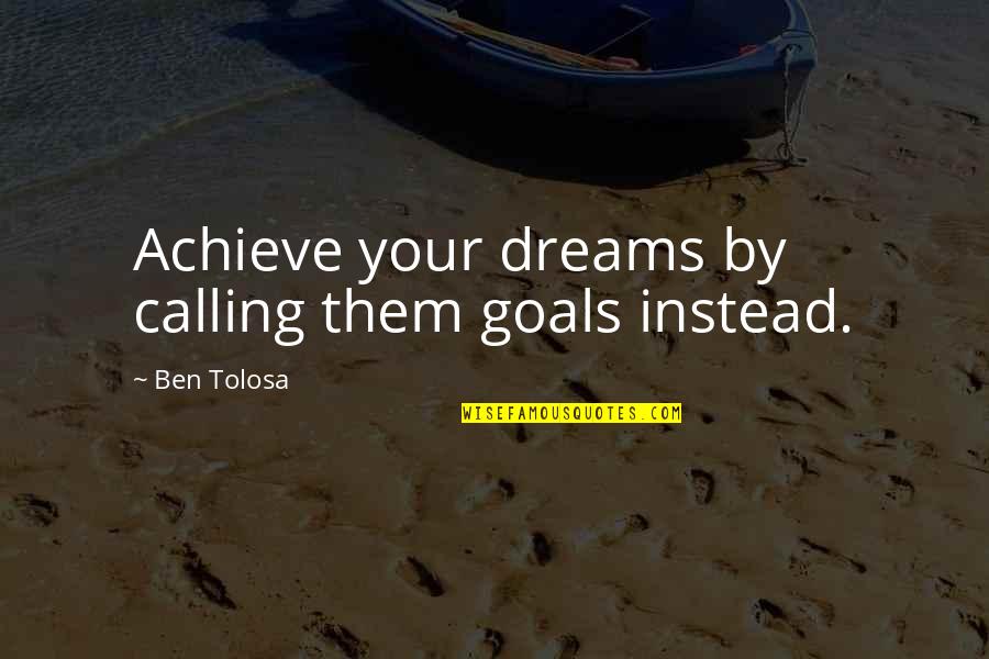 Relationship Rift Quotes By Ben Tolosa: Achieve your dreams by calling them goals instead.