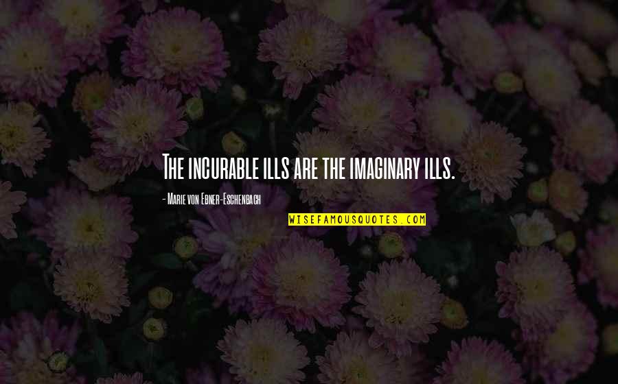 Relationship Rift Quotes By Marie Von Ebner-Eschenbach: The incurable ills are the imaginary ills.