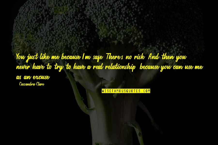Relationship Risk Quotes By Cassandra Clare: You just like me because I'm safe. There's Relationship Risk Quotes By Cassandra Clare: You just like me because I'm safe. There's