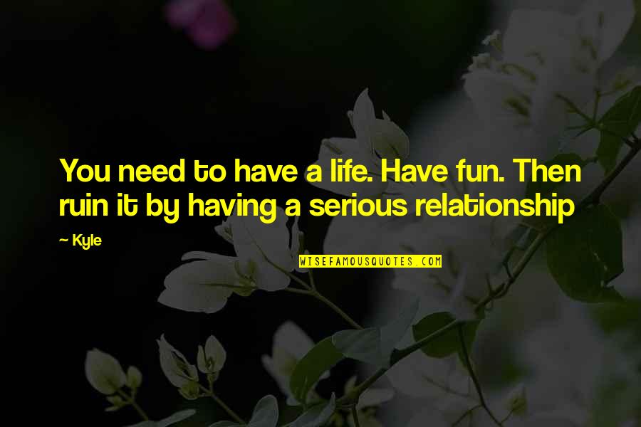 Relationship Ruin Quotes By Kyle: You need to have a life. Have fun.