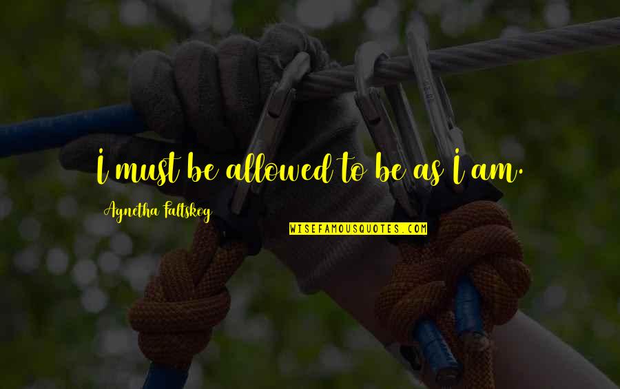 Relationship Scripture Quotes By Agnetha Faltskog: I must be allowed to be as I