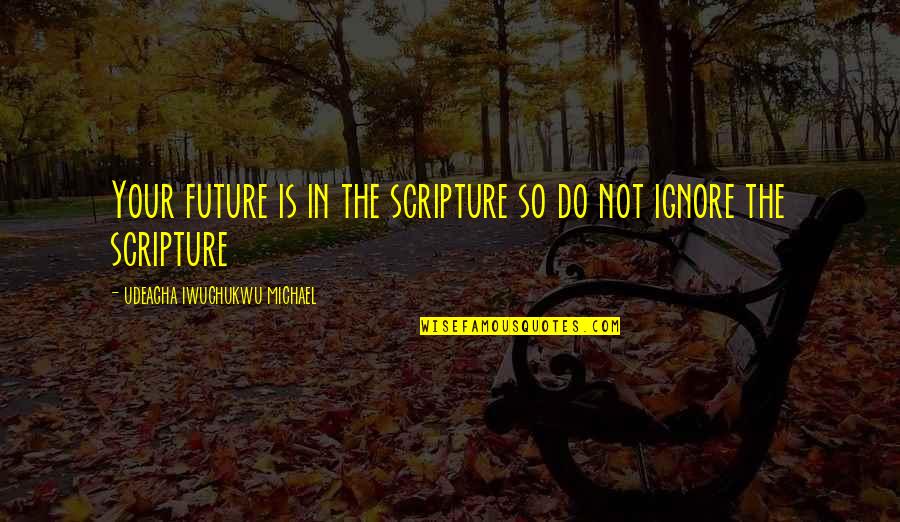 Relationship Scripture Quotes By Udeagha Iwuchukwu Michael: Your future is in the scripture so do
