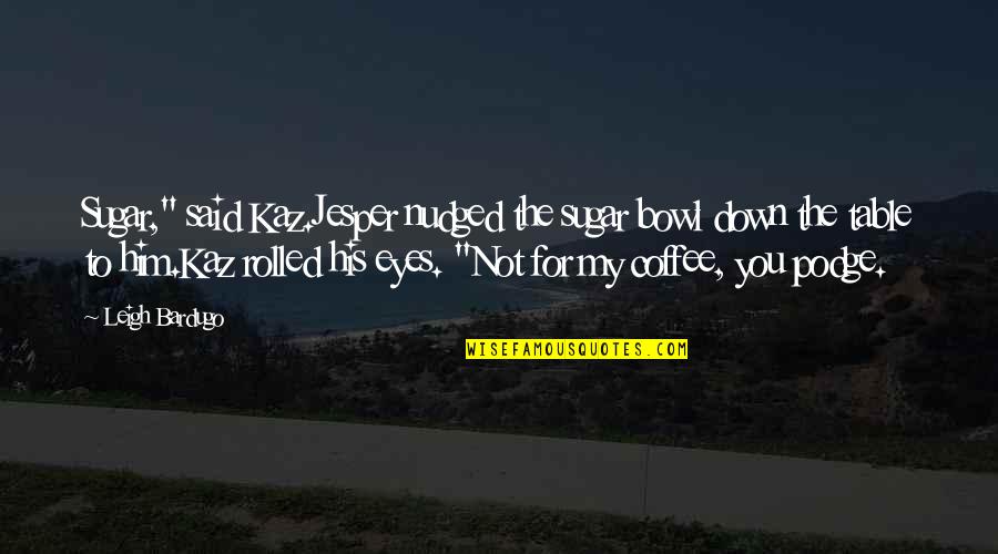 Relationship Self Worth Quotes By Leigh Bardugo: Sugar," said Kaz.Jesper nudged the sugar bowl down