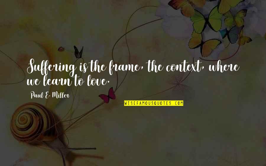 Relationship Seriousness Quotes By Paul E. Miller: Suffering is the frame, the context, where we Relationship Seriousness Quotes By Paul E. Miller: Suffering is the frame, the context, where we