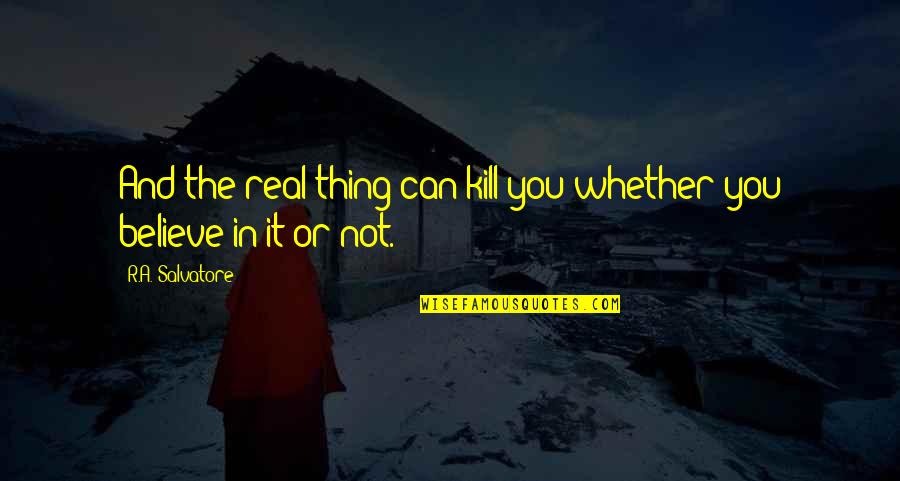 Relationship Ship Quotes By R.A. Salvatore: And the real thing can kill you whether Relationship Ship Quotes By R.A. Salvatore: And the real thing can kill you whether