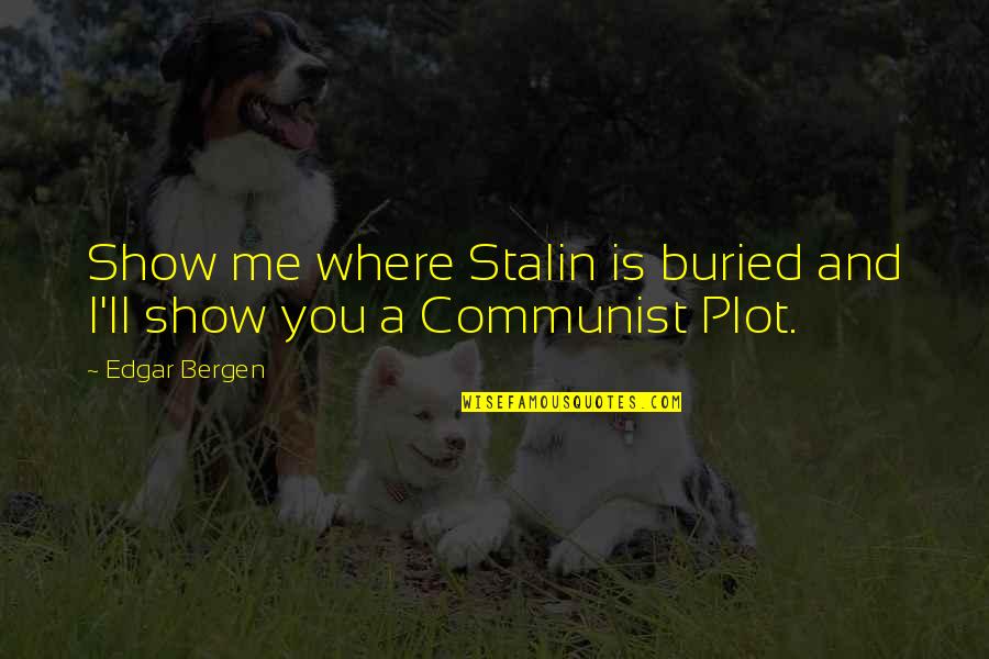 Relationship Slipping Away Quotes By Edgar Bergen: Show me where Stalin is buried and I'll
