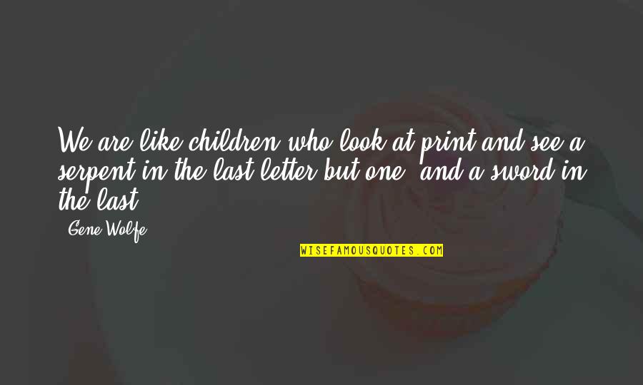 Relationship Slipping Away Quotes By Gene Wolfe: We are like children who look at print Relationship Slipping Away Quotes By Gene Wolfe: We are like children who look at print