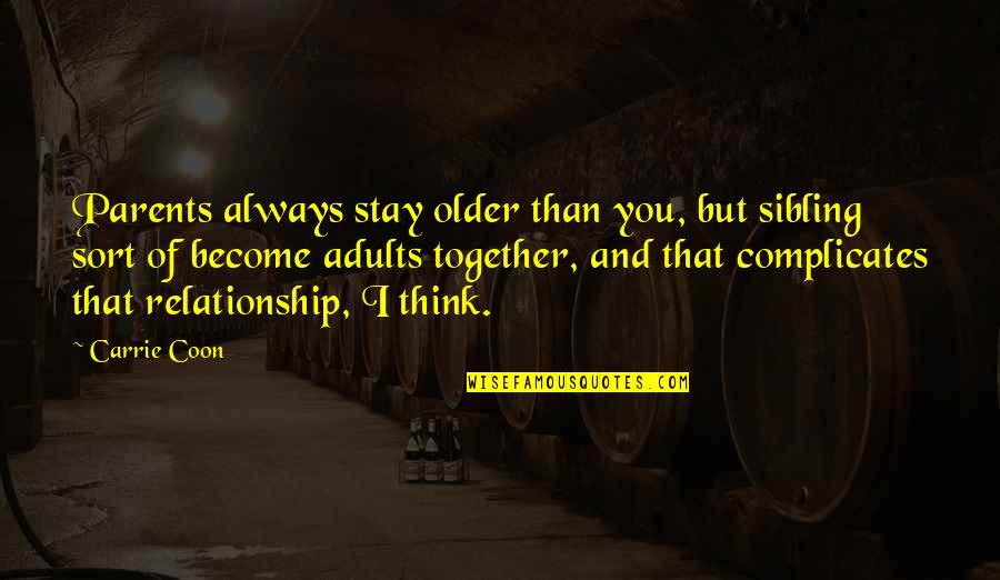 Relationship Stay Together Quotes By Carrie Coon: Parents always stay older than you, but sibling