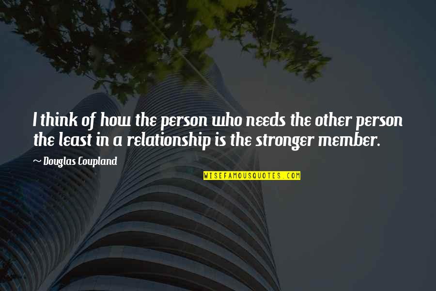 Relationship Stronger Quotes By Douglas Coupland: I think of how the person who needs Relationship Stronger Quotes By Douglas Coupland: I think of how the person who needs